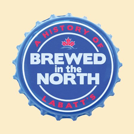 “Brewed in the North: A History of Labatt’s” by Matthew J. Bellamy Now Available